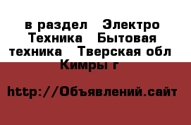  в раздел : Электро-Техника » Бытовая техника . Тверская обл.,Кимры г.